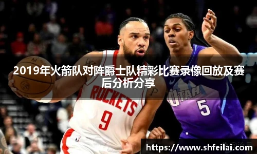 2019年火箭队对阵爵士队精彩比赛录像回放及赛后分析分享
